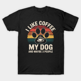 I Like Coffee My Dog And Maybe 3 People T-Shirt