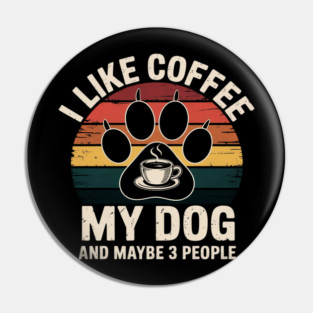 I Like Coffee My Dog And Maybe 3 People Pin