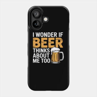 I Wonder If Beer Thinks About Me Too Drinking Beer Phone Case