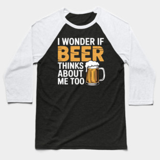 I Wonder If Beer Thinks About Me Too Drinking Beer Baseball T-Shirt