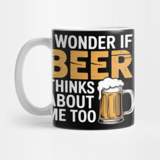I Wonder If Beer Thinks About Me Too Drinking Beer Mug