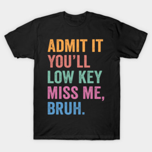 Admit It You'll Low Key Miss Me T-Shirt