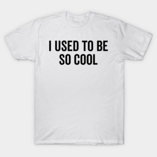 I Used to Be So Cool T-Shirt