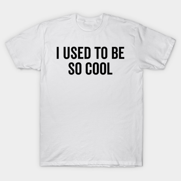 I Used to Be So Cool T-Shirt by Frank Ring