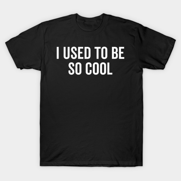 I Used to Be So Cool T-Shirt by Frank Ring