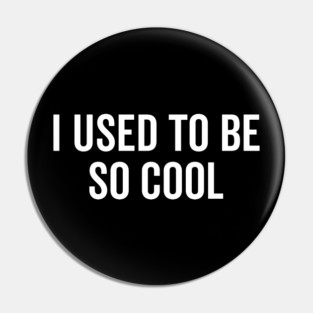 I Used to Be So Cool Pin
