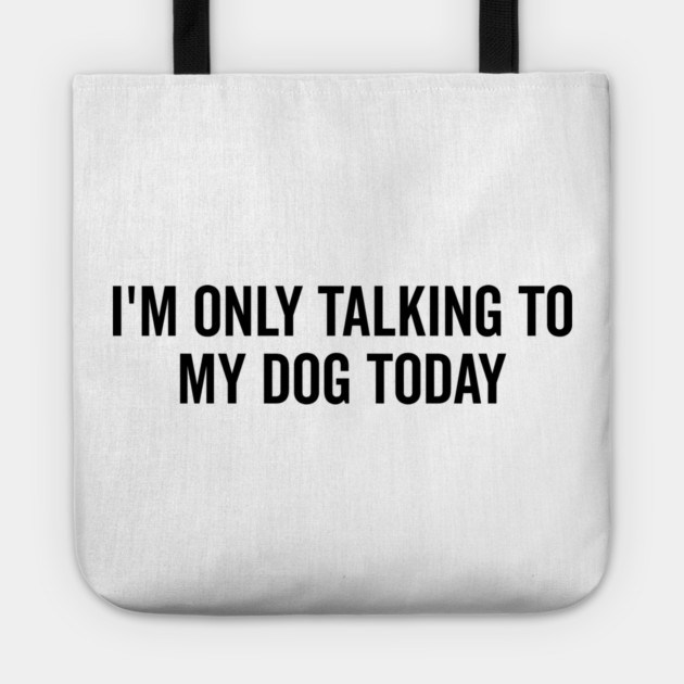 I’m Only Talking to My Dog Today Tote by Frank Ring