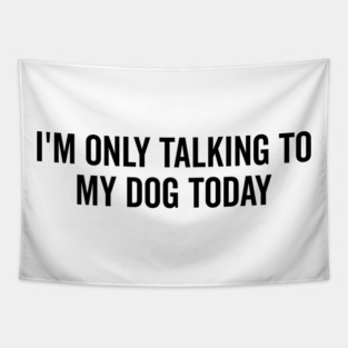 I’m Only Talking to My Dog Today Tapestry