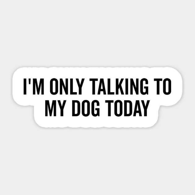 I’m Only Talking to My Dog Today Sticker by Frank Ring