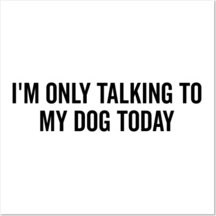 I’m Only Talking to My Dog Today Posters and Art