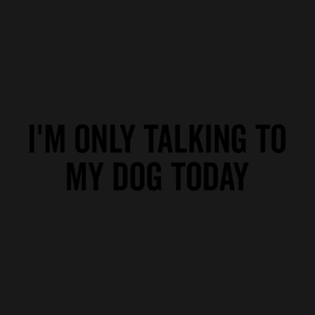 I’m Only Talking to My Dog Today by Frank Ring