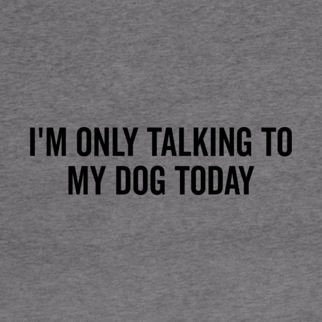 I’m Only Talking to My Dog Today by Frank Ring