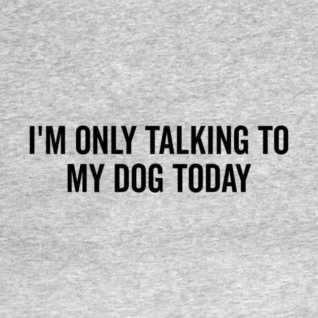 I’m Only Talking to My Dog Today by Frank Ring