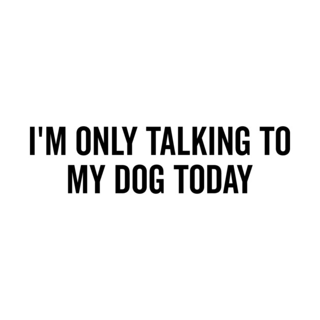 I’m Only Talking to My Dog Today by Frank Ring