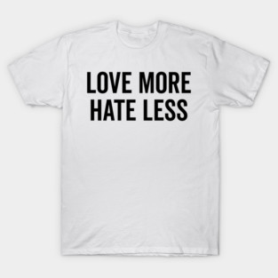 Love More Hate Less T-Shirt
