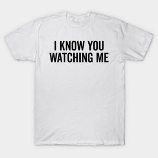 I Know You Watching Me T-Shirt