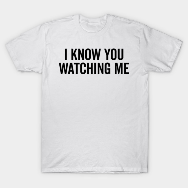I Know You Watching Me T-Shirt by Frank Ring