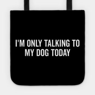 I’m Only Talking to My Dog Today Tote
