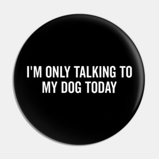 I’m Only Talking to My Dog Today Pin