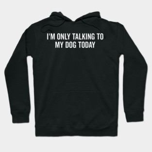 I’m Only Talking to My Dog Today Hoodie