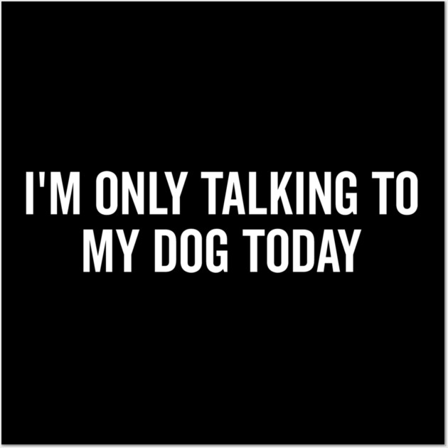 I’m Only Talking to My Dog Today Wall Art by Frank Ring