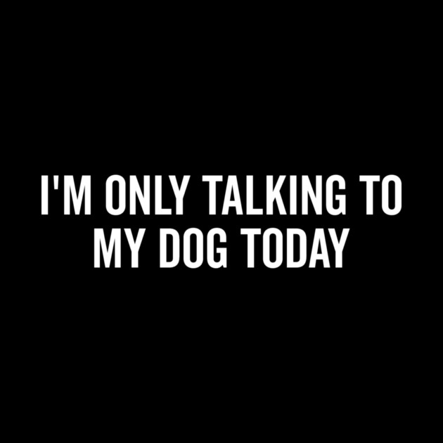 I’m Only Talking to My Dog Today by Frank Ring