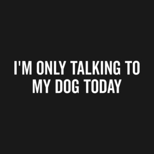 I’m Only Talking to My Dog Today T-Shirt