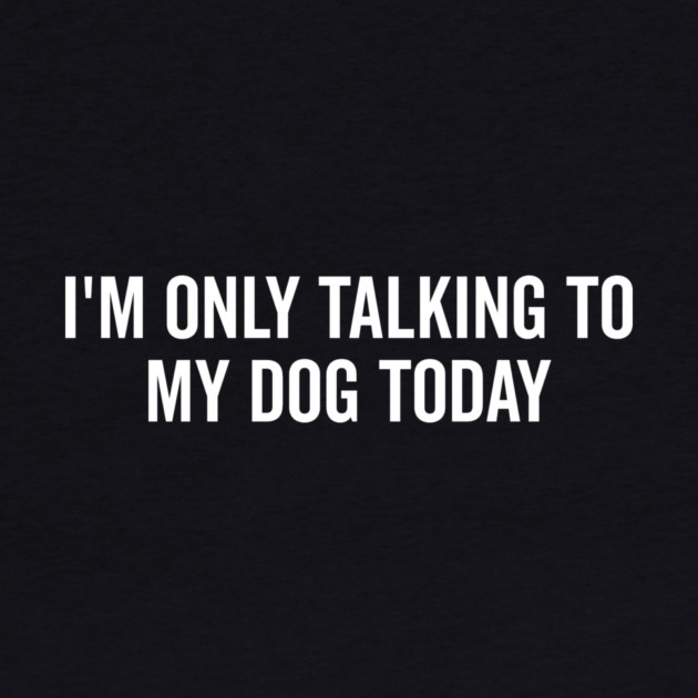 I’m Only Talking to My Dog Today by Frank Ring