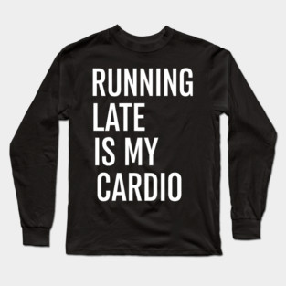 Running Late Is My Cardio Funny Quote for Everyday Chaos Long Sleeve T-Shirt