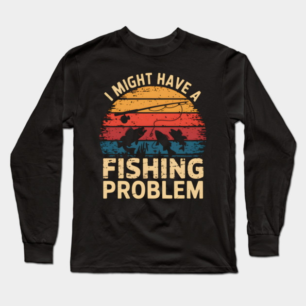 I Might Have a Fishing Problem – Funny Fishing Retro Long Sleeve T-Shirt by MakerMind8.2