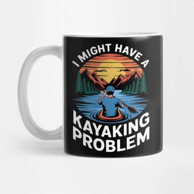 I Might Have a Kayaking Problem – Funny Outdoor Adventure by MakerMind8.2