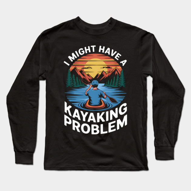 I Might Have a Kayaking Problem – Funny Outdoor Adventure Long Sleeve T-Shirt by MakerMind8.2