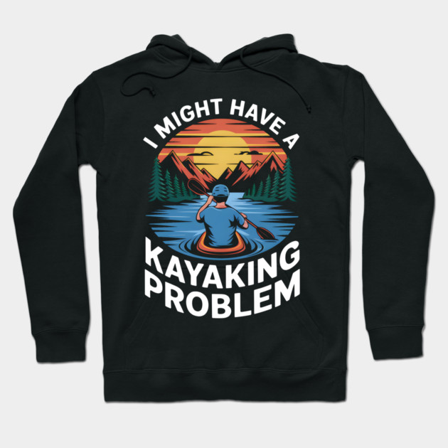 I Might Have a Kayaking Problem – Funny Outdoor Adventure Hoodie by MakerMind8.2