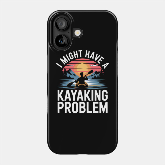 I Might Have a Kayaking Problem – Funny Kayak Outdoor Adventure Phone Case by MakerMind8.2