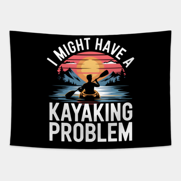 I Might Have a Kayaking Problem – Funny Kayak Outdoor Adventure Tapestry by MakerMind8.2