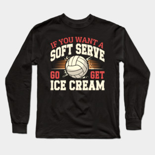 If You Want a Soft Serve Go Get Ice Cream – Funny Volleyball Long Sleeve T-Shirt