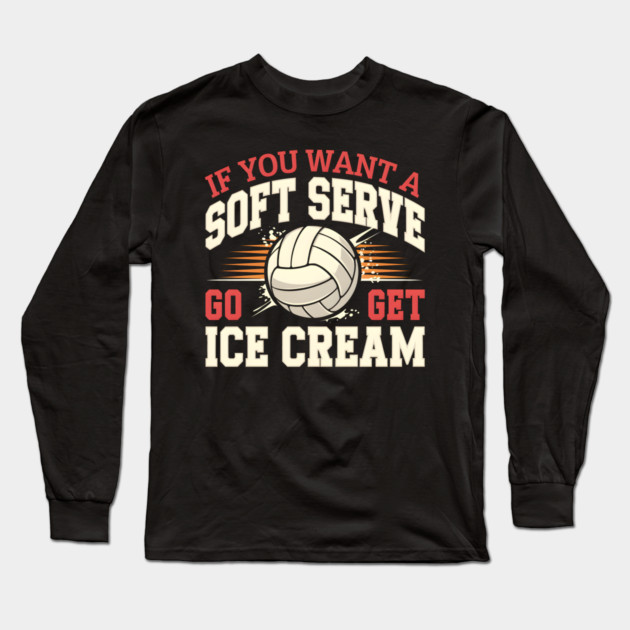 If You Want a Soft Serve Go Get Ice Cream – Funny Volleyball Long Sleeve T-Shirt by MakerMind8.2