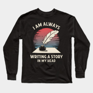 I Am Always Writing a Story in My Head – Writer Author Long Sleeve T-Shirt