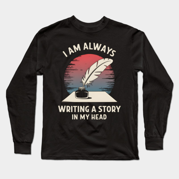 I Am Always Writing a Story in My Head – Writer Author Long Sleeve T-Shirt by MakerMind8.2