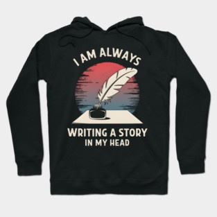 I Am Always Writing a Story in My Head – Writer Author Hoodie