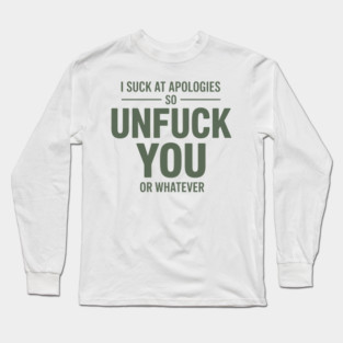 I Suck At Apologies So Unfuck You Or Whatever Long Sleeve T-Shirt