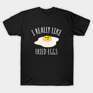 I Really Like Fried Eggs T-Shirt