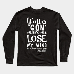y'all gon make me lose my mind - teacher gift t-shirt Long Sleeve T-Shirt