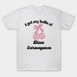 I got my balls at Disco Extravaganza T-Shirt