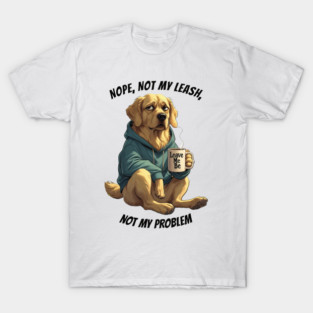 "Nope, noy my leash, not my problem" featuring Doug the Done-With-It Dog T-Shirt