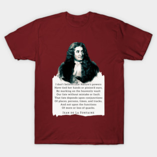 Jean de La Fontaine: I don't believe that Nature's powers Have tied her hands or pinion'd ours, By marking on the heavenly vault Our fate without mistake or fault. T-Shirt