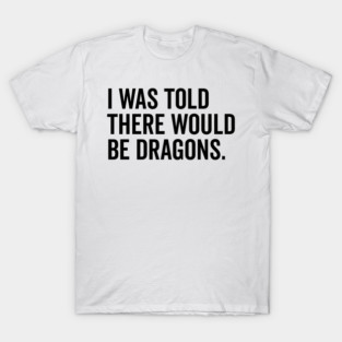 I Was Told There Would Be Dragons T-Shirt