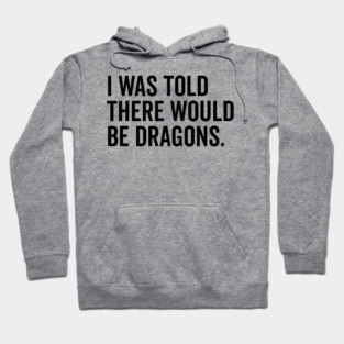 I Was Told There Would Be Dragons Hoodie
