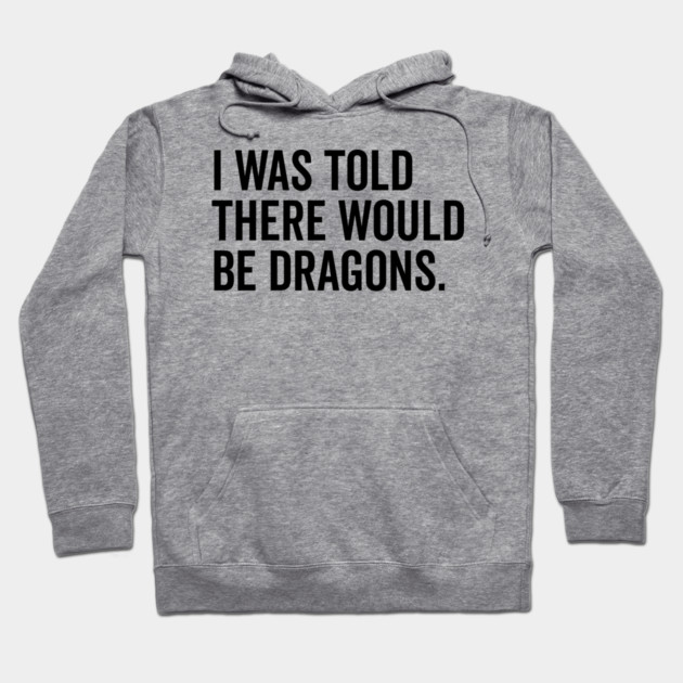 I Was Told There Would Be Dragons Hoodie by Frank Ring