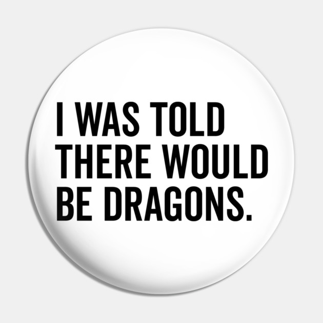 I Was Told There Would Be Dragons Pin by Frank Ring